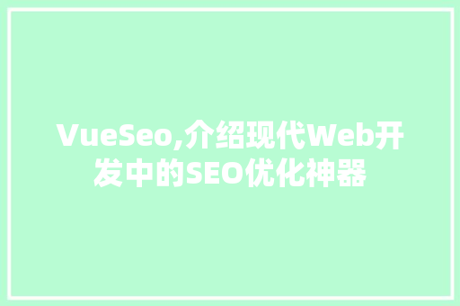 VueSeo,介绍现代Web开发中的SEO优化神器