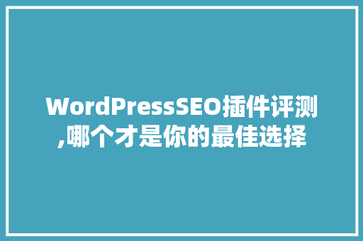 WordPressSEO插件评测,哪个才是你的最佳选择