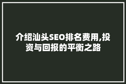 介绍汕头SEO排名费用,投资与回报的平衡之路