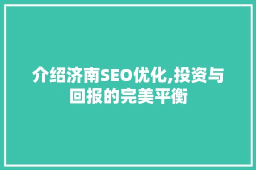 介绍济南SEO优化,投资与回报的完美平衡