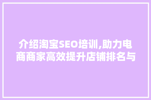 介绍淘宝SEO培训,助力电商商家高效提升店铺排名与流量