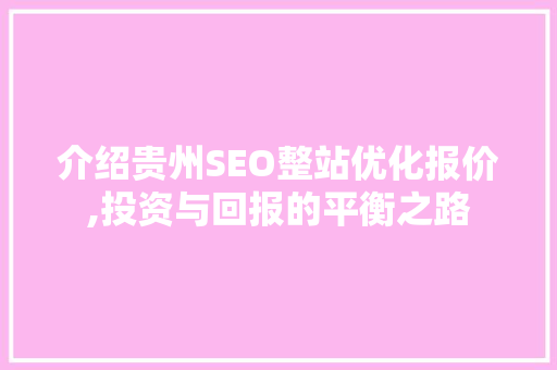 介绍贵州SEO整站优化报价,投资与回报的平衡之路
