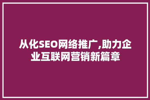 从化SEO网络推广,助力企业互联网营销新篇章