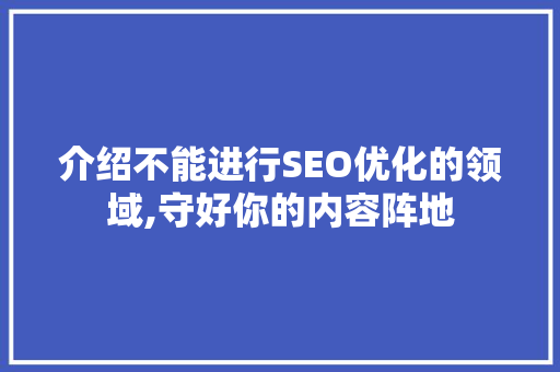 介绍不能进行SEO优化的领域,守好你的内容阵地