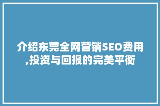 介绍东莞全网营销SEO费用,投资与回报的完美平衡