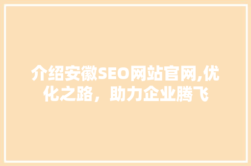 介绍安徽SEO网站官网,优化之路，助力企业腾飞