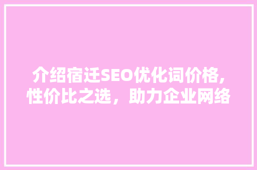 介绍宿迁SEO优化词价格,性价比之选，助力企业网络营销