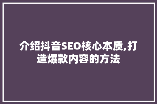 介绍抖音SEO核心本质,打造爆款内容的方法