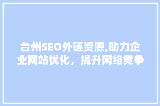 台州SEO外链资源,助力企业网站优化，提升网络竞争力