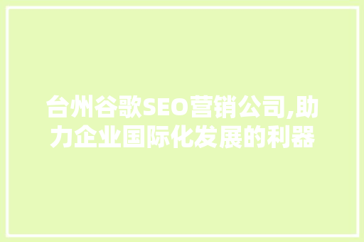 台州谷歌SEO营销公司,助力企业国际化发展的利器