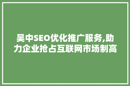吴中SEO优化推广服务,助力企业抢占互联网市场制高点