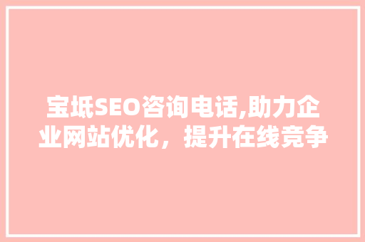 宝坻SEO咨询电话,助力企业网站优化，提升在线竞争力