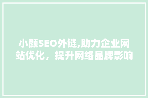 小颜SEO外链,助力企业网站优化，提升网络品牌影响力