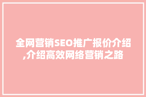 全网营销SEO推广报价介绍,介绍高效网络营销之路