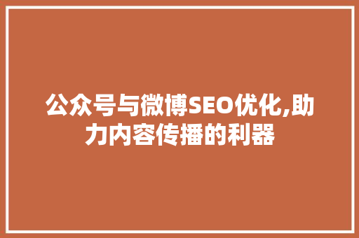 公众号与微博SEO优化,助力内容传播的利器