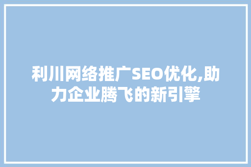 利川网络推广SEO优化,助力企业腾飞的新引擎