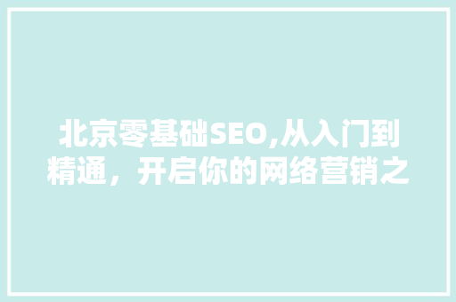 北京零基础SEO,从入门到精通，开启你的网络营销之旅