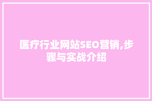 医疗行业网站SEO营销,步骤与实战介绍