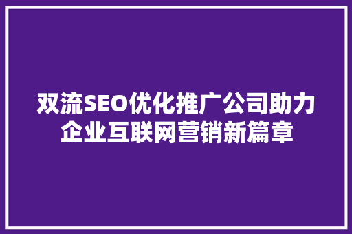 双流SEO优化推广公司助力企业互联网营销新篇章