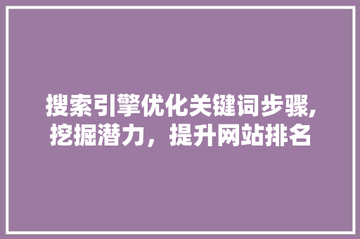 搜索引擎优化关键词步骤,挖掘潜力，提升网站排名