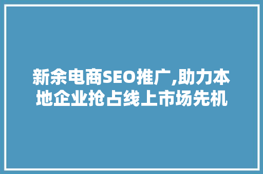 新余电商SEO推广,助力本地企业抢占线上市场先机