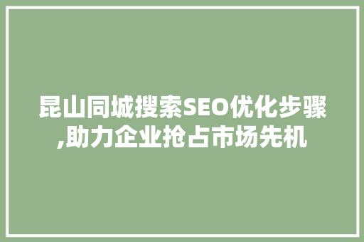 昆山同城搜索SEO优化步骤,助力企业抢占市场先机