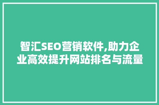 智汇SEO营销软件,助力企业高效提升网站排名与流量