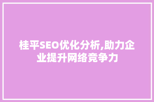 桂平SEO优化分析,助力企业提升网络竞争力