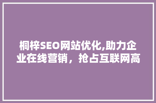 桐梓SEO网站优化,助力企业在线营销，抢占互联网高地