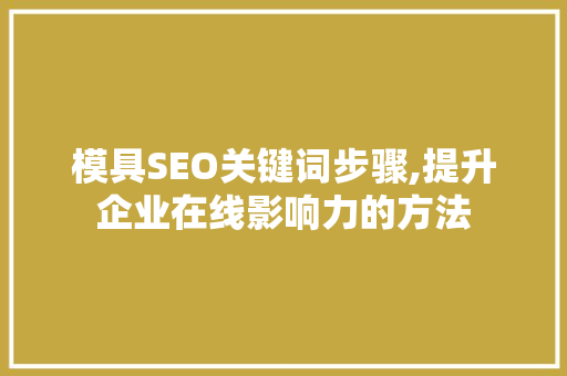 模具SEO关键词步骤,提升企业在线影响力的方法