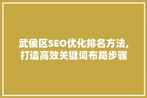 武侯区SEO优化排名方法,打造高效关键词布局步骤
