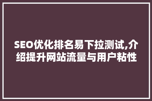SEO优化排名易下拉测试,介绍提升网站流量与用户粘性的方法