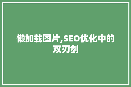 懒加载图片,SEO优化中的双刃剑