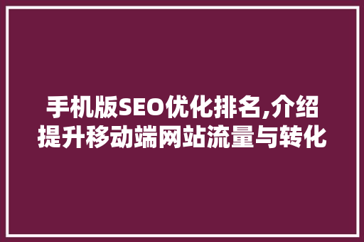 手机版SEO优化排名,介绍提升移动端网站流量与转化之路