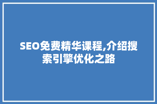 SEO免费精华课程,介绍搜索引擎优化之路