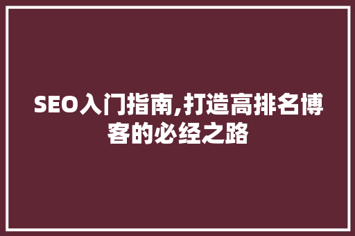 SEO入门指南,打造高排名博客的必经之路