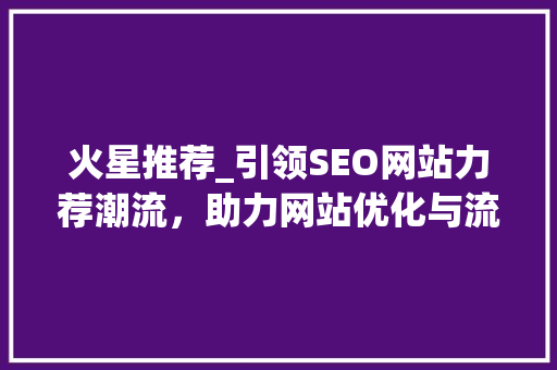 火星推荐_引领SEO网站力荐潮流，助力网站优化与流量提升