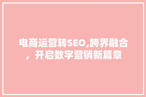 电商运营转SEO,跨界融合，开启数字营销新篇章