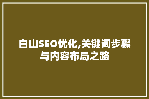白山SEO优化,关键词步骤与内容布局之路