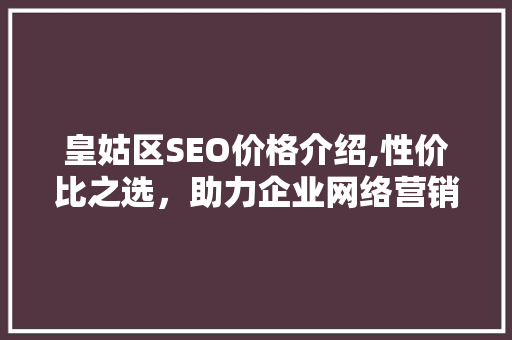 皇姑区SEO价格介绍,性价比之选，助力企业网络营销