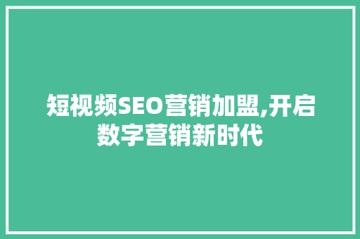 短视频SEO营销加盟,开启数字营销新时代