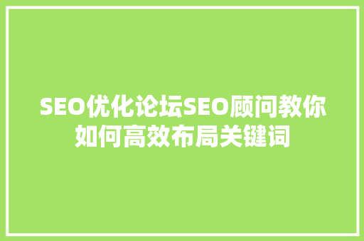 SEO优化论坛SEO顾问教你如何高效布局关键词