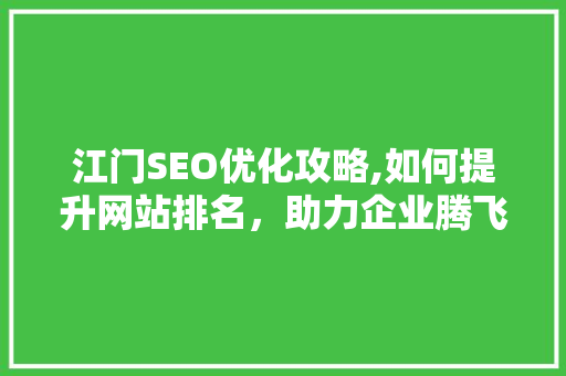 江门SEO优化攻略,如何提升网站排名，助力企业腾飞