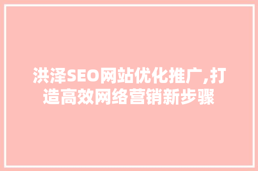 洪泽SEO网站优化推广,打造高效网络营销新步骤