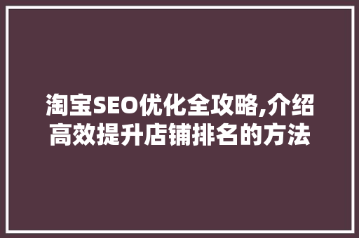 淘宝SEO优化全攻略,介绍高效提升店铺排名的方法