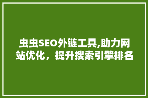 虫虫SEO外链工具,助力网站优化，提升搜索引擎排名