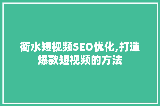 衡水短视频SEO优化,打造爆款短视频的方法
