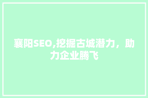 襄阳SEO,挖掘古城潜力，助力企业腾飞
