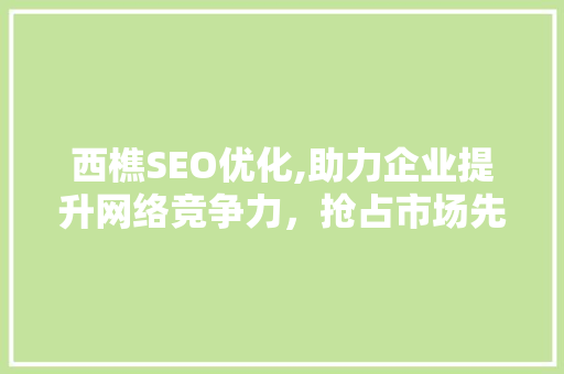西樵SEO优化,助力企业提升网络竞争力，抢占市场先机