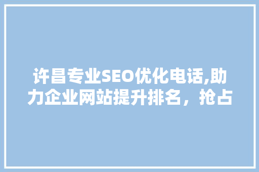 许昌专业SEO优化电话,助力企业网站提升排名，抢占市场先机